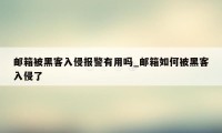 邮箱被黑客入侵报警有用吗_邮箱如何被黑客入侵了