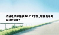 破解电子邮箱软件2017下载_破解电子邮箱软件2017