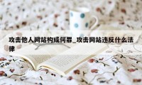 攻击他人网站构成何罪_攻击网站违反什么法律