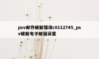 psv邮件破解错误c0112745_psv破解电子邮箱设置