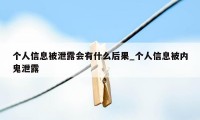 个人信息被泄露会有什么后果_个人信息被内鬼泄露