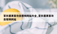 家长遭黑客攻击视频网站大全_家长遭黑客攻击视频网站