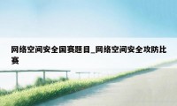 网络空间安全国赛题目_网络空间安全攻防比赛