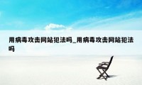 用病毒攻击网站犯法吗_用病毒攻击网站犯法吗