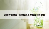 远程控制黑客_远程攻击黑客游戏下载安装