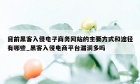 目前黑客入侵电子商务网站的主要方式和途径有哪些_黑客入侵电商平台漏洞多吗