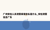 广州安检人员泄露乘客隐私是什么_安检泄露信息广东