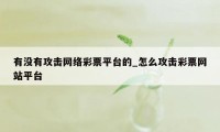 有没有攻击网络彩票平台的_怎么攻击彩票网站平台