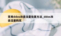 常用ddos攻击流量处置方法_ddos攻击流量购买