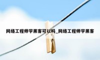 网络工程师学黑客可以吗_网络工程师学黑客