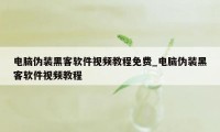 电脑伪装黑客软件视频教程免费_电脑伪装黑客软件视频教程