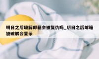 明日之后破解邮箱会被复仇吗_明日之后邮箱被破解会显示