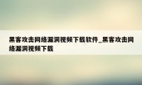 黑客攻击网络漏洞视频下载软件_黑客攻击网络漏洞视频下载