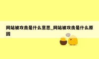 网站被攻击是什么意思_网站被攻击是什么原因