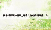 网络对抗训练靶场_网络攻防对抗靶场是什么