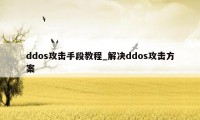 ddos攻击手段教程_解决ddos攻击方案