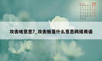 攻击啥意思?_攻击板是什么意思网络用语