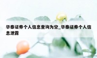 华泰证券个人信息查询为空_华泰证券个人信息泄露