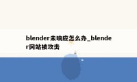 blender未响应怎么办_blender网站被攻击