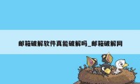 邮箱破解软件真能破解吗_邮箱破解网