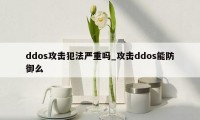 ddos攻击犯法严重吗_攻击ddos能防御么