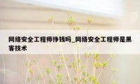 网络安全工程师挣钱吗_网络安全工程师是黑客技术