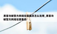 黑客攻破警方网络犯罪集团怎么处理_黑客攻破警方网络犯罪集团