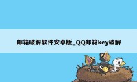 邮箱破解软件安卓版_QQ邮箱key破解