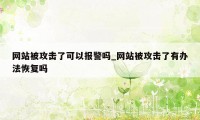 网站被攻击了可以报警吗_网站被攻击了有办法恢复吗