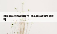 网易邮箱密码破解软件_网易邮箱破解登录密码