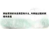 网站受到的攻击类型有什么_令网站过载的网络攻击是