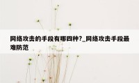 网络攻击的手段有哪四种?_网络攻击手段最难防范