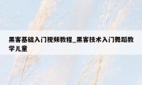 黑客基础入门视频教程_黑客技术入门舞蹈教学儿童