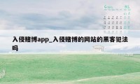 入侵赌博app_入侵赌博的网站的黑客犯法吗