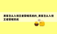 黑客怎么入侵王者荣耀系统的_黑客怎么入侵王者荣耀系统