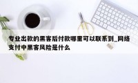 专业出款的黑客后付款哪里可以联系到_网络支付中黑客风险是什么