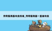 传奇服务器攻击找谁_传奇服务器一直被攻击