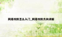 网络攻防怎么入门_网络攻防方向讲解