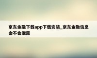 京东金融下载app下载安装_京东金融信息会不会泄露