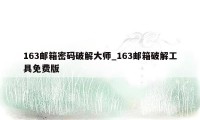 163邮箱密码破解大师_163邮箱破解工具免费版