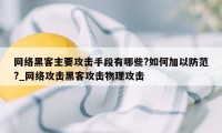 网络黑客主要攻击手段有哪些?如何加以防范?_网络攻击黑客攻击物理攻击