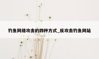 钓鱼网络攻击的四种方式_反攻击钓鱼网站