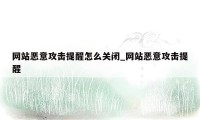 网站恶意攻击提醒怎么关闭_网站恶意攻击提醒