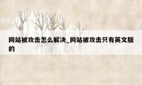 网站被攻击怎么解决_网站被攻击只有英文版的