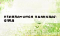 黑客网络游戏全流程攻略_黑客怎样打游戏的视频教程