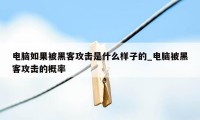 电脑如果被黑客攻击是什么样子的_电脑被黑客攻击的概率