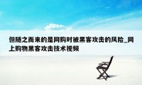 但随之而来的是网购时被黑客攻击的风险_网上购物黑客攻击技术视频