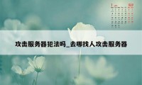 攻击服务器犯法吗_去哪找人攻击服务器