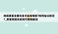 网络黑客主要攻击手段有哪些?如何加以防范?_黑客网络攻击技巧视频解说