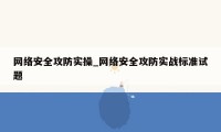 网络安全攻防实操_网络安全攻防实战标准试题